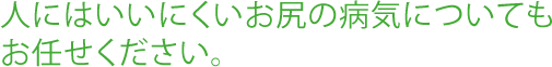 人にはいいにくいお尻の病気についてもお任せください。