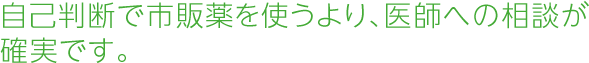 自己判断で市販薬を使うより、医師への相談が確実です。