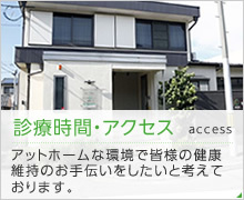 診療時間・アクセス  access アットホームな環境で皆様の健康維持のお手伝いをしたいと考えております。