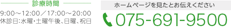 [診療時間]9:00～12:00／17:00～20:00 休診日：水曜・土曜午後、日曜、祝日 ホームページを見たとお伝えください 075-691-9500