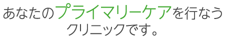 あなたのプライマリーケアを行なうクリニックです。